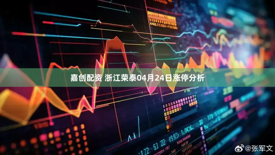 嘉创配资 浙江荣泰04月24日涨停分析