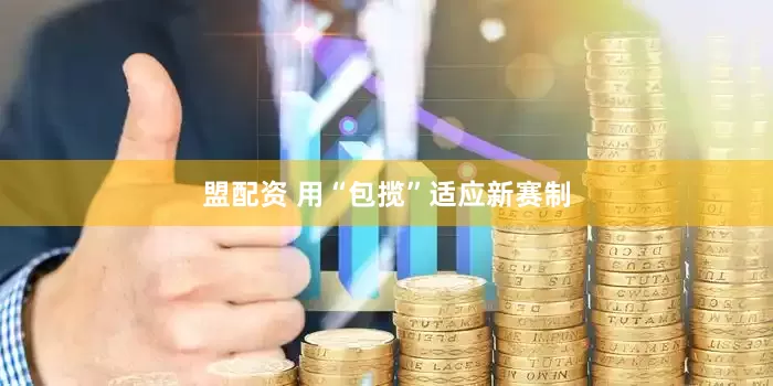 盟配资 用“包揽”适应新赛制