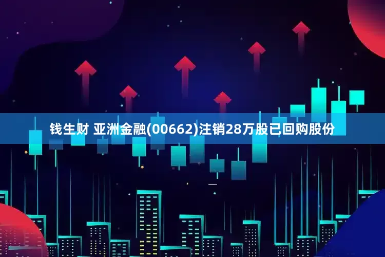 钱生财 亚洲金融(00662)注销28万股已回购股份