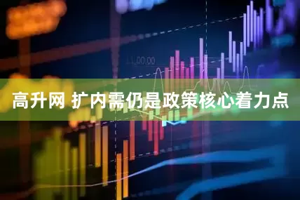 高升网 扩内需仍是政策核心着力点