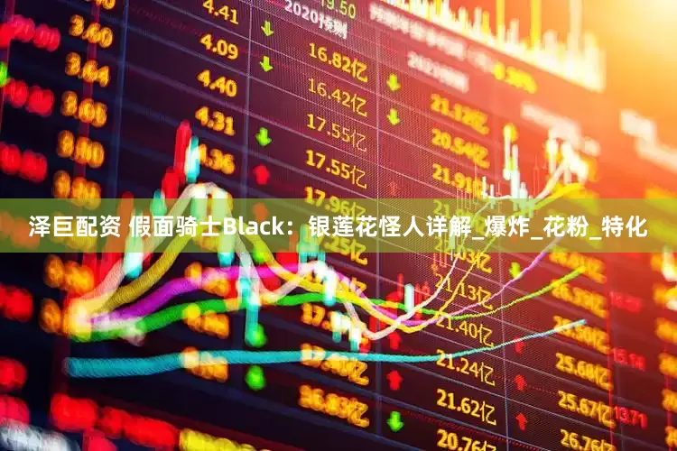 泽巨配资 假面骑士Black：银莲花怪人详解_爆炸_花粉_特化