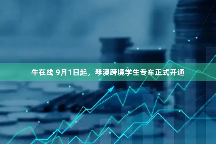 牛在线 9月1日起，琴澳跨境学生专车正式开通