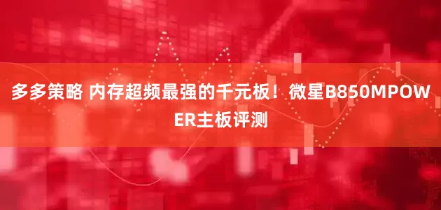 多多策略 内存超频最强的千元板！微星B850MPOWER主板评测