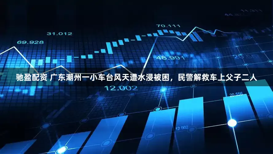 驰盈配资 广东潮州一小车台风天遭水浸被困，民警解救车上父子二人