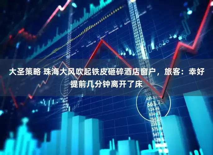 大圣策略 珠海大风吹起铁皮砸碎酒店窗户，旅客：幸好提前几分钟离开了床