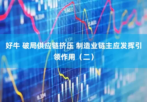 好牛 破局供应链挤压 制造业链主应发挥引领作用(二)